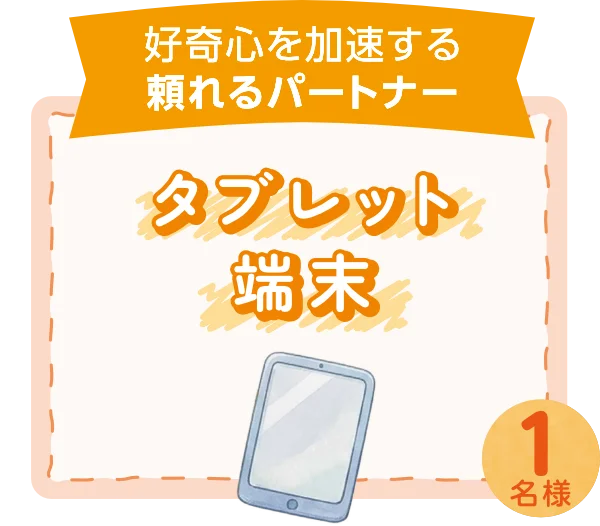 好奇心を加速する頼れるパートナー タブレット端末 1名