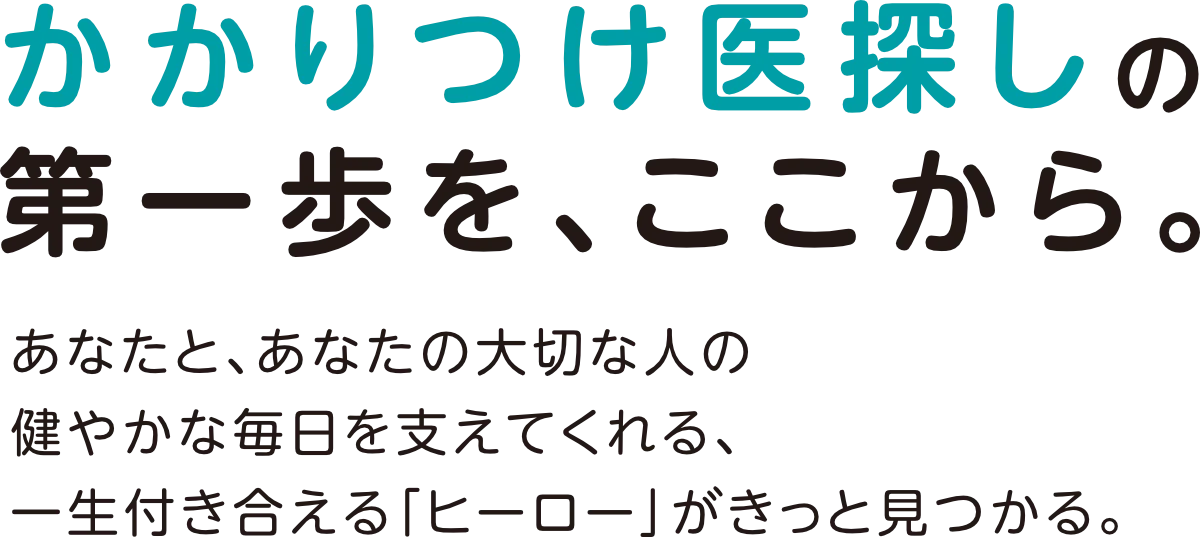 かかりつけ医探しの第一歩を、ここから。あなたと、あなたの大切な人の健やかな毎日を支えてくれる、一生付き合える「ヒーロー」がきっと見つかる。